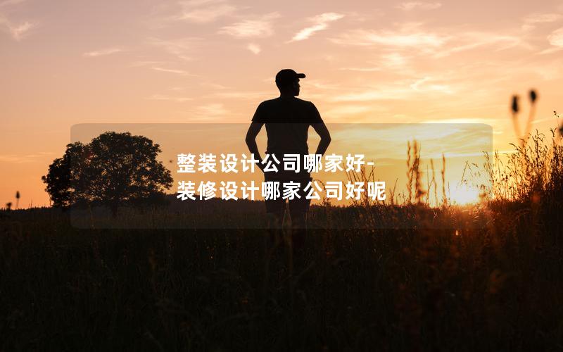整裝設計公司哪家好-裝修設計哪家公司好呢